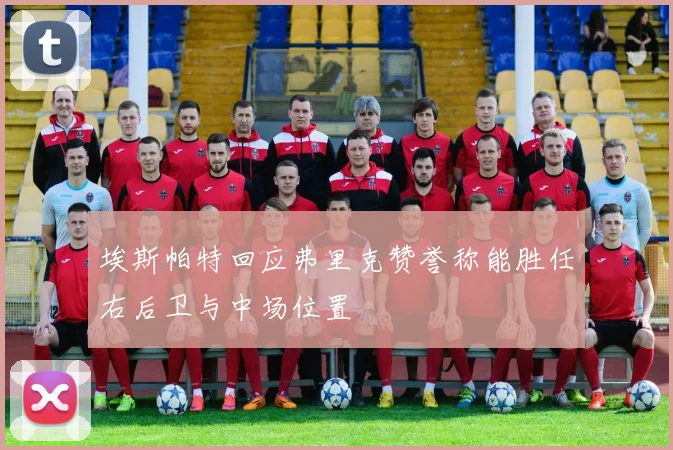 埃斯帕特回应弗里克赞誉称能胜任右后卫与中场位置