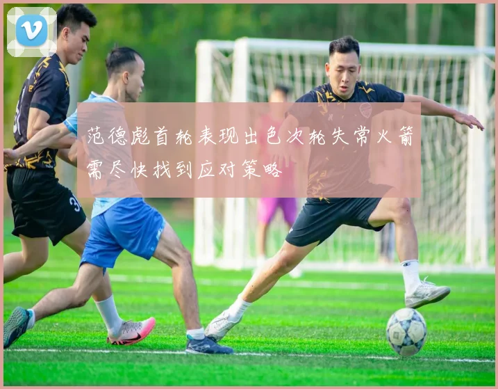 范德彪首轮表现出色次轮失常火箭需尽快找到应对策略