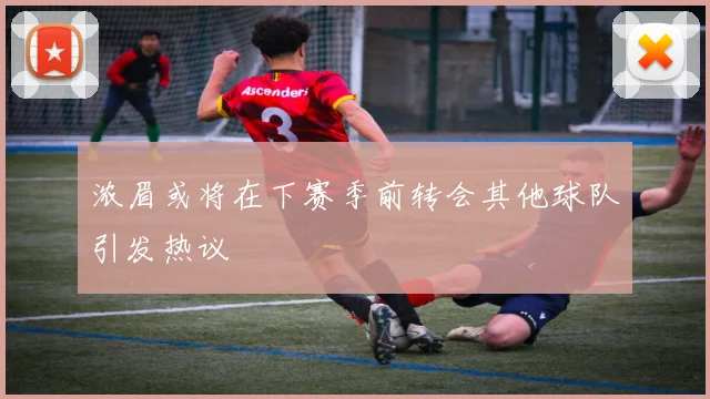 浓眉或将在下赛季前转会其他球队引发热议