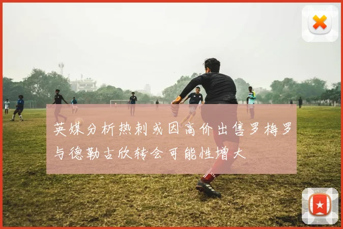 英媒分析热刺或因高价出售罗梅罗与德勒古欣转会可能性增大